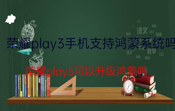 荣耀play3手机支持鸿蒙系统吗 荣耀play5可以升级鸿蒙吗？